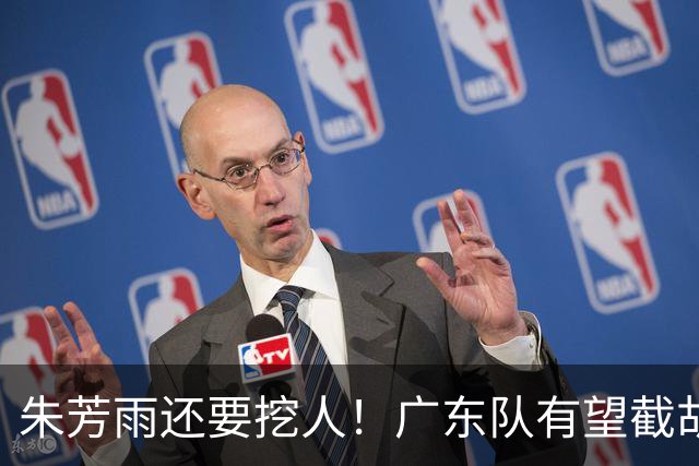 朱芳雨还要挖人！广东队有望截胡“场均12+5”之人，总决赛有戏了